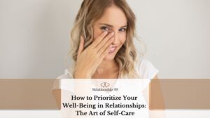 How to Prioritize Your Well-Being in Relationships: The Art of Self-Care