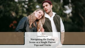 Navigating the Dating Scene as a Single Parent: Tips and Tricks