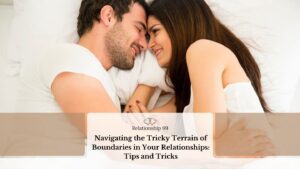 Navigating the Tricky Terrain of Boundaries in Your Relationships: Tips and Tricks